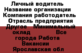 Личный водитель › Название организации ­ Компания-работодатель › Отрасль предприятия ­ Другое › Минимальный оклад ­ 60 000 - Все города Работа » Вакансии   . Ярославская обл.,Фоминское с.